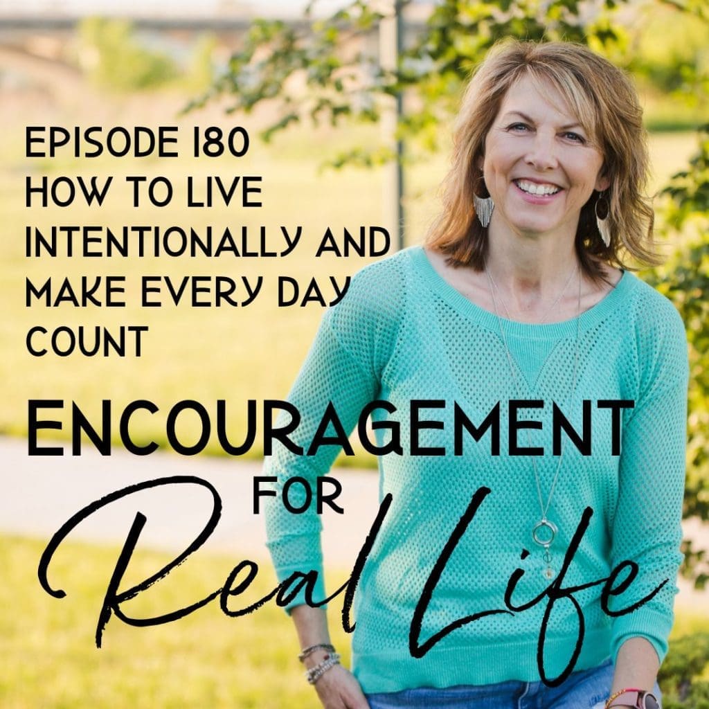 Encouragement for Real Life Podcast, Episode 180, How to Live Intentionally and Make Every Day Count