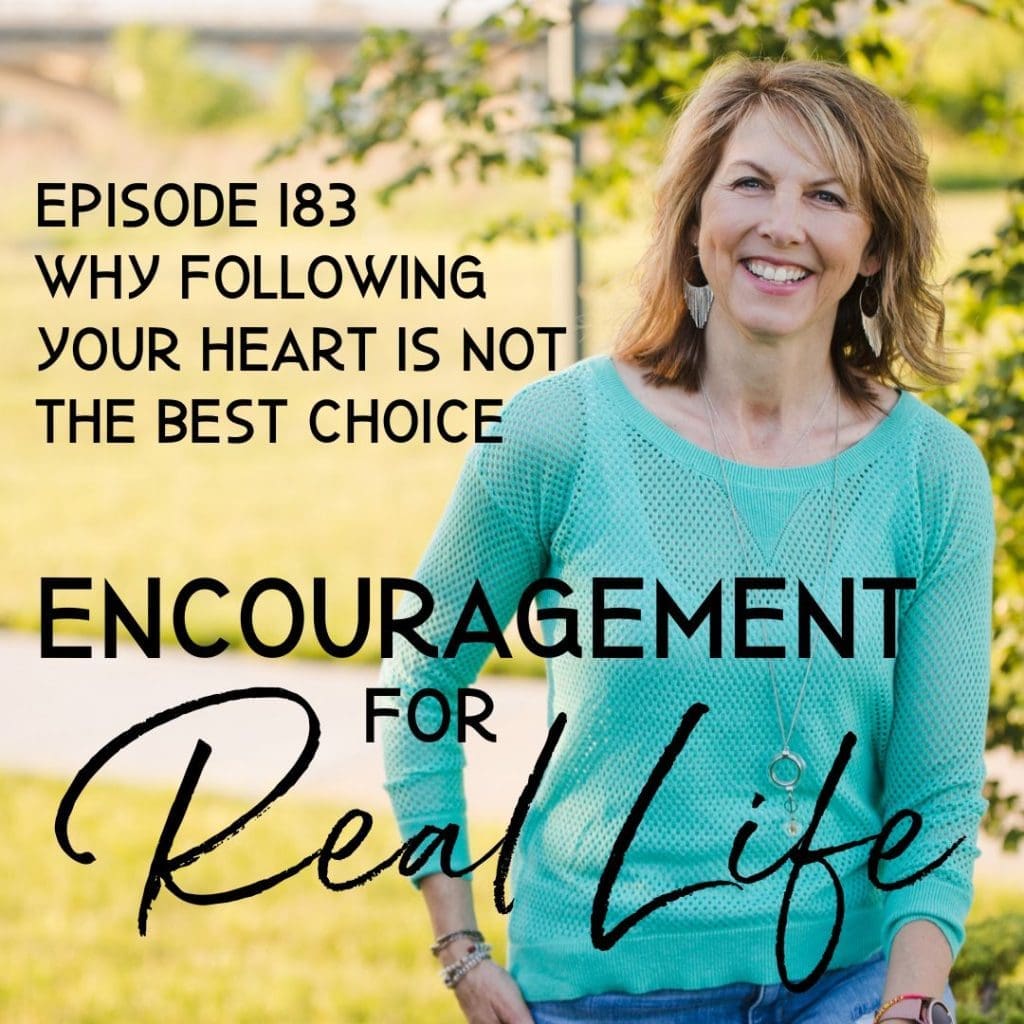 Encouragement for Real Life Podcast, Episode 183, Why Following Your Heart Is Not the Best Choice
