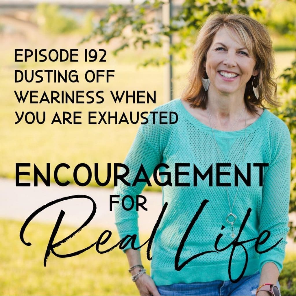 Encouragement for Real Life Podcast, Episode 192, Dusting Off Weariness When You Are Exhausted