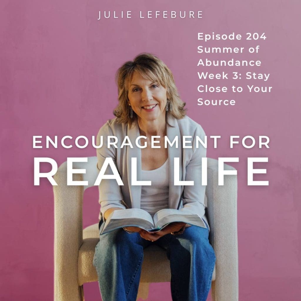 Encouragement for Real Life Podcast, Episode 204, Summer of Abundance Week 3: Stay Close to Your Source