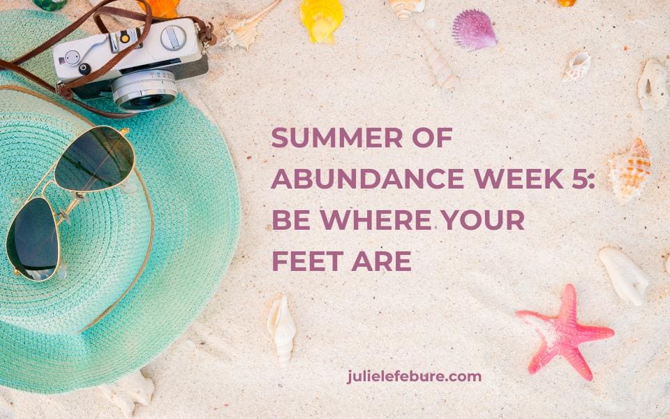 Encouragement for Real Life Podcast, Episode 206, Summer of Abundance Week 5: Be Where Your Feet Are