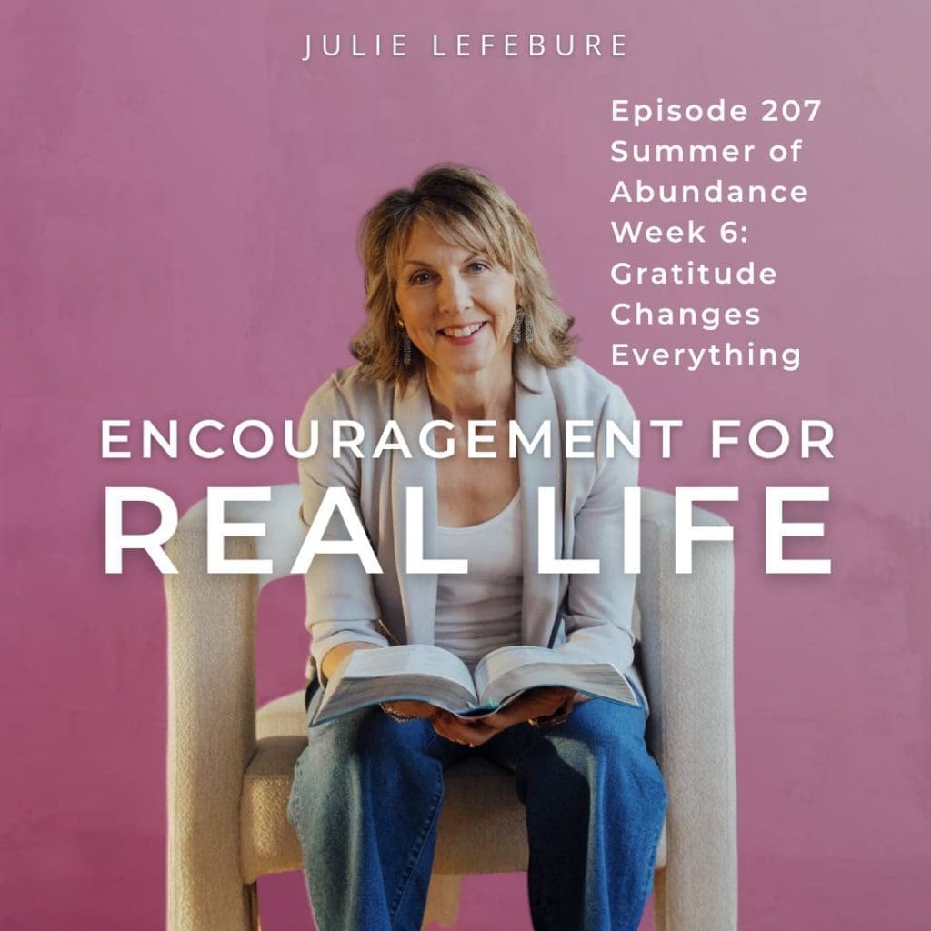 Encouragement for Real Life Podcast, Episode 207, Summer of Abundance Week 6: Gratitude Changes Everything
