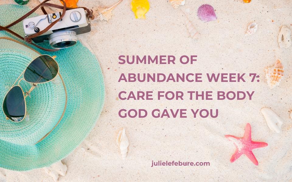 Encouragement for Real Life Podcast, Episode 209, Summer of Abundance Week 7: Care for the Body God Gave You