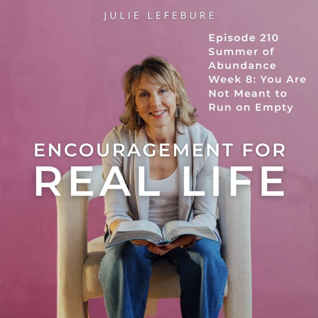 Encouragement for Real Life Podcast, Episode 210, Summer of Abundance Week 8: You Are Not Meant to Run on Empty