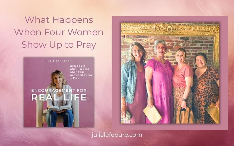 Encouragement for Real Life Podcast, Episode 212, What Happens When Four Women Show Up to Pray