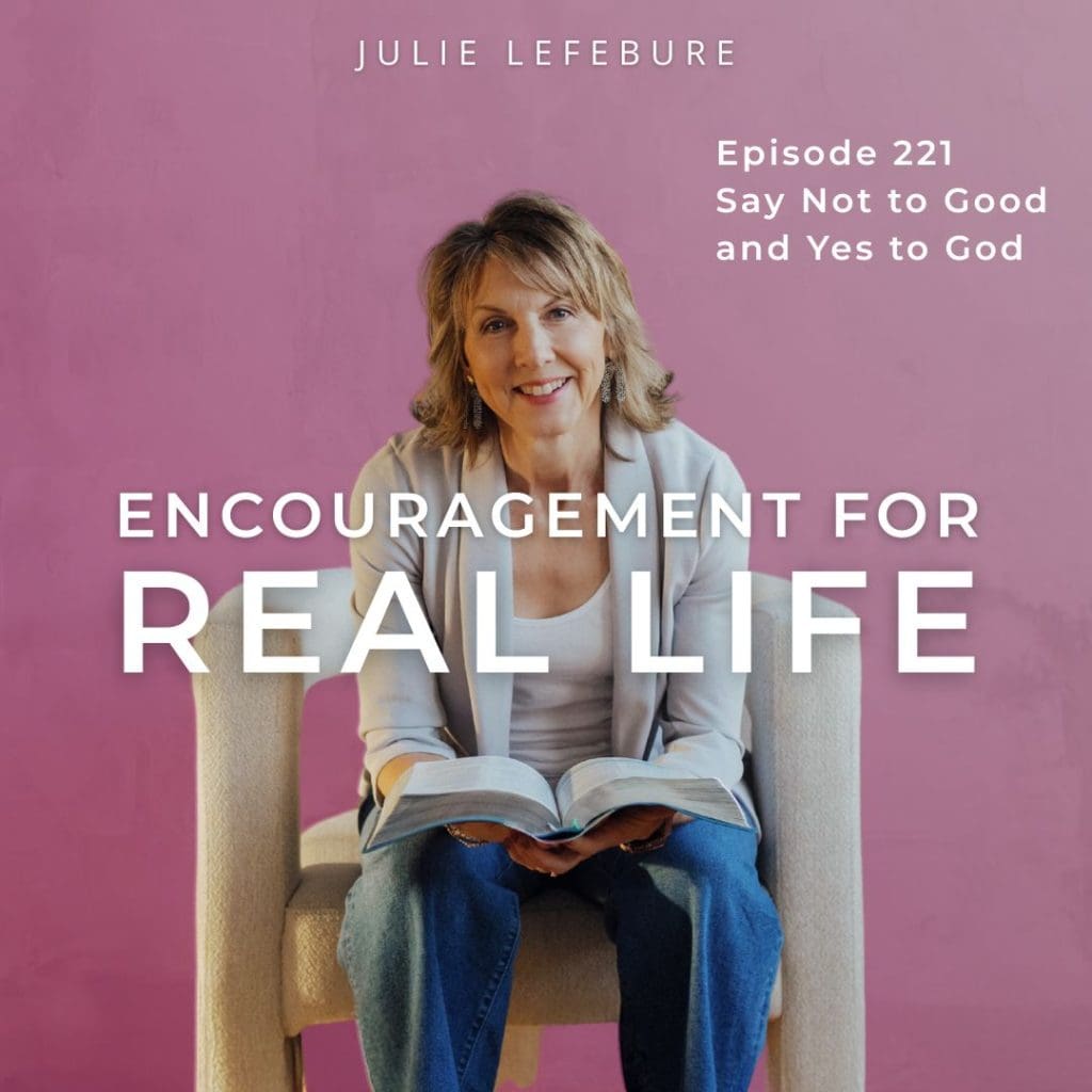 Encouragement for Real Life Podcast, Episode 221. Say No to Good and Yes to God