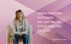 Undistracted October: 221. Say No to Good and Yes to God
