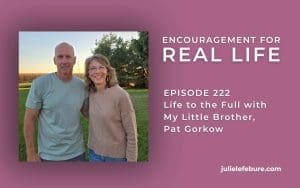 Encouragement for Real Life, Episode 222, Life to the Full with My Little Brother, Pat Gorkow