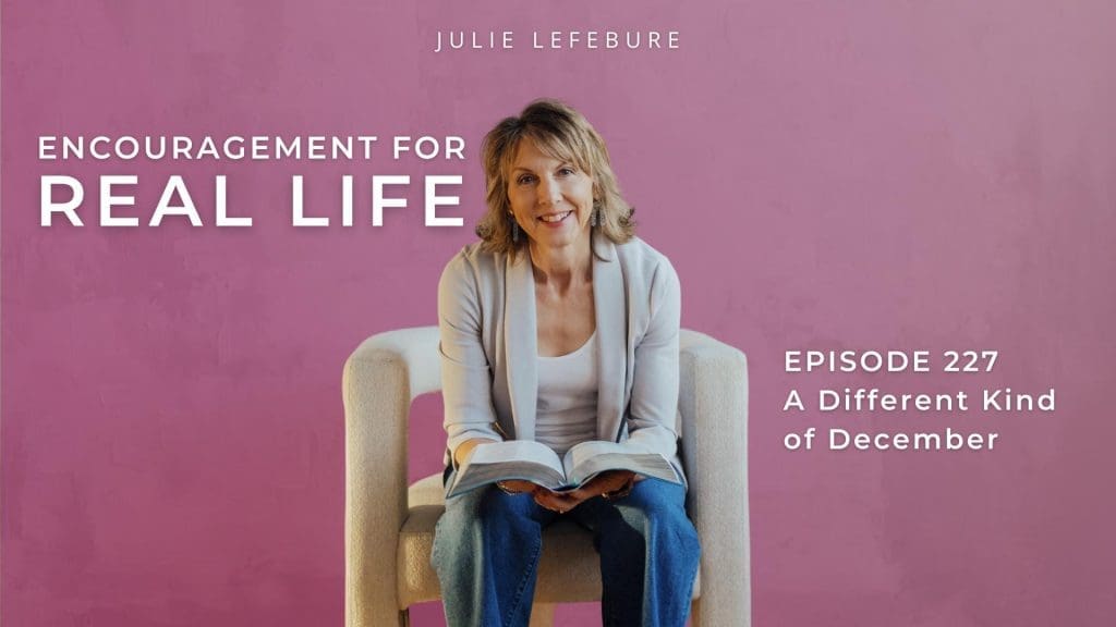 Encouragement for Real Life Podcast, Episode 227, A Different Kind of December