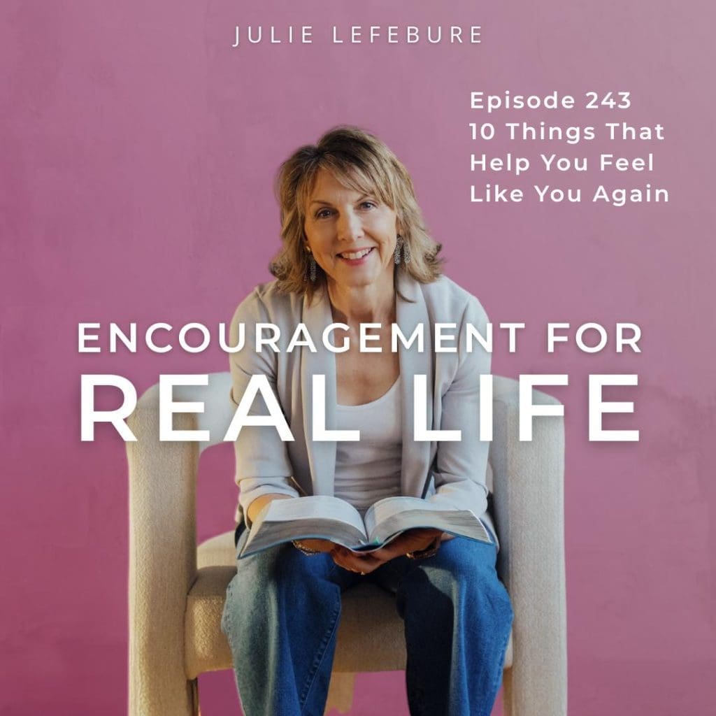 Encouragement for Real Life Podcast, Episode 243. 10 Things That Help You Feel Like You Again