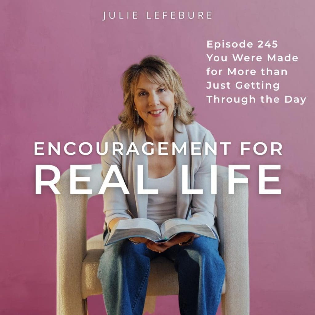 Encouragement for Real Life Podcast, Episode 245. You Were Made for More Than Just Getting Through the Day