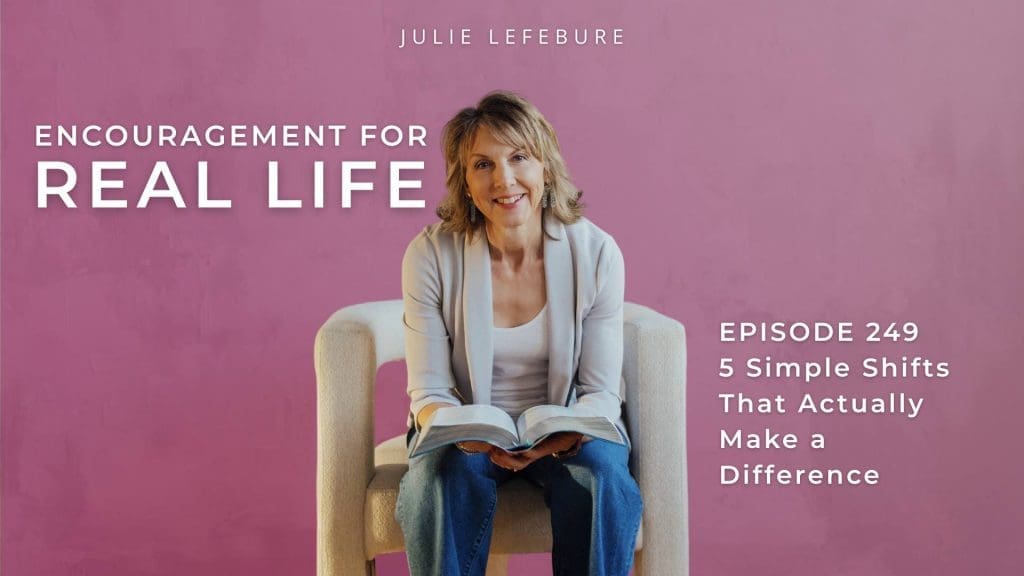 Encouragement for Real Life, Episode 249. 5 Simple Shifts that Actually Make a Difference
