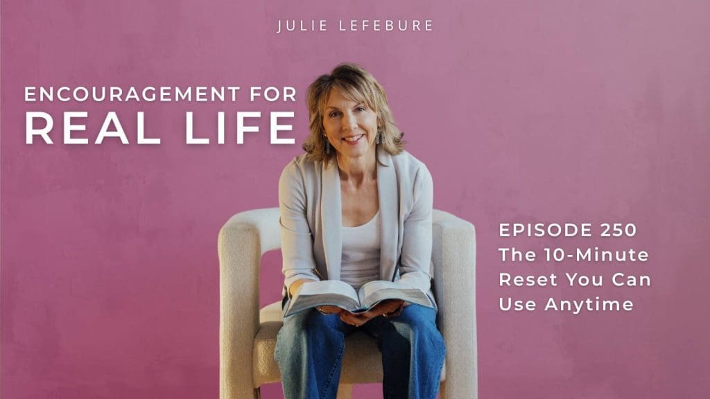 Encouragement for Real Life Podcast, Episode 250. The 10-Minute Reset You Can Use Anytime