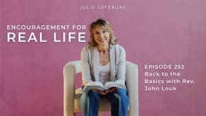 Encouragement for Real Life Podcast, Episode 252. Back to the Basics with Rev. John Louk