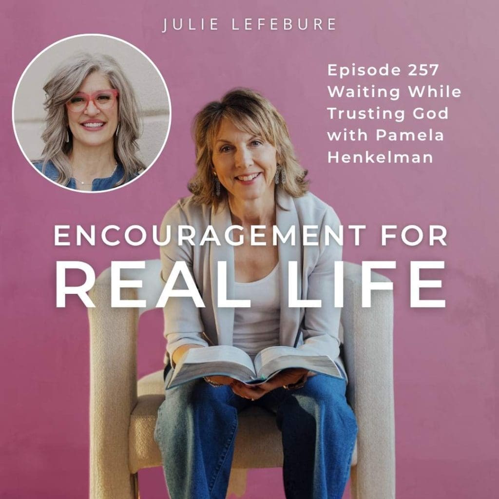 Encouragement for Real Life Podcast, Episode 257. Waiting While Trusting God with Pamela Henkelman